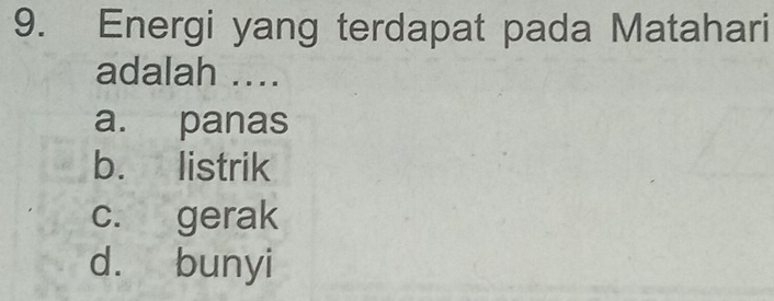 Energi yang terdapat pada Matahari
adalah ....
a. panas
b. listrik
c. gerak
d. bunyi