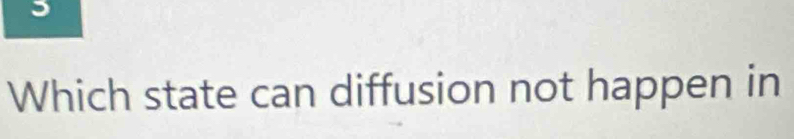 Which state can diffusion not happen in