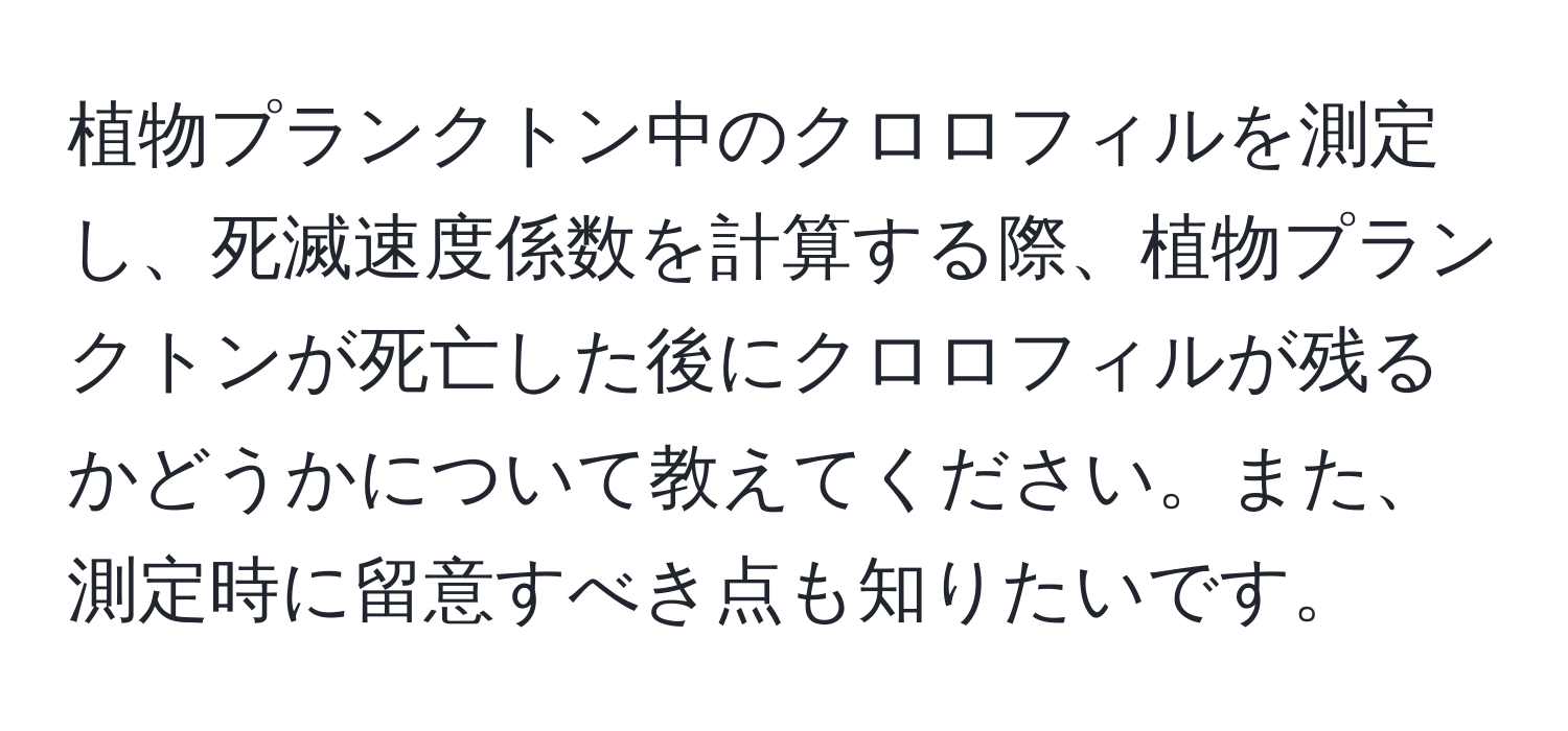 植物プランクトン中のクロロフィルを測定し、死滅速度係数を計算する際、植物プランクトンが死亡した後にクロロフィルが残るかどうかについて教えてください。また、測定時に留意すべき点も知りたいです。
