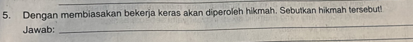 Dengan membiasakan bekerja keras akan diperoleh hikmah. Sebutkan hikmah tersebut! 
Jawab: 
_ 
_