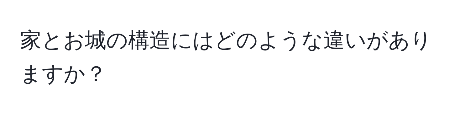 家とお城の構造にはどのような違いがありますか？