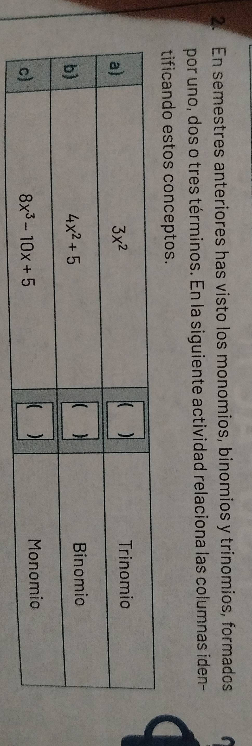 En semestres anteriores has visto los monomios, binomios y trinomios, formados
por uno, dos o tres términos. En la siguiente actividad relaciona las columnas iden-
tificando estos conceptos.