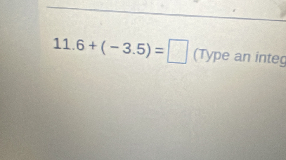 11.6+(-3.5)=□ (Type an integ