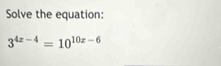 Solve the equation:
3^(4x-4)=10^(10x-6)