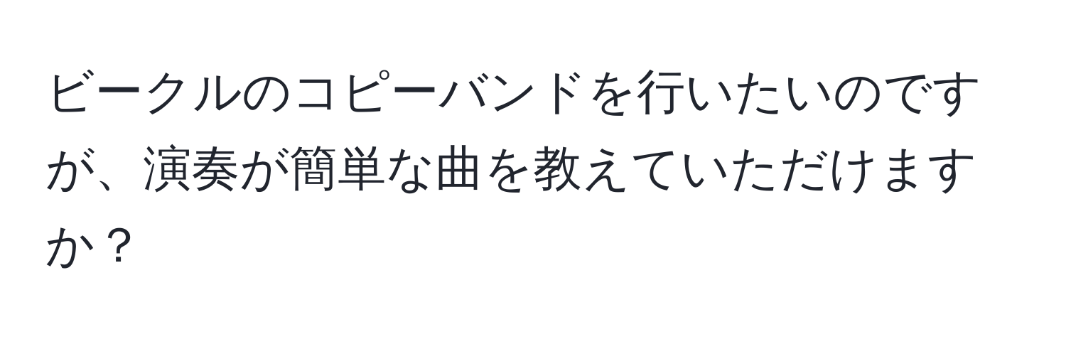 ビークルのコピーバンドを行いたいのですが、演奏が簡単な曲を教えていただけますか？