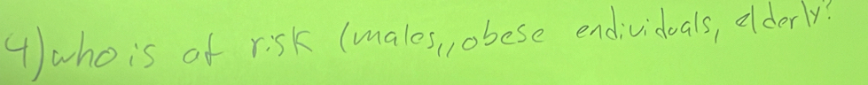 4who is of risk (males, , obese endividoals, olderly