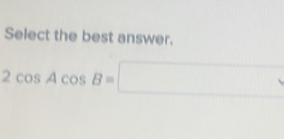 Select the best answer.
2cos Acos B=□