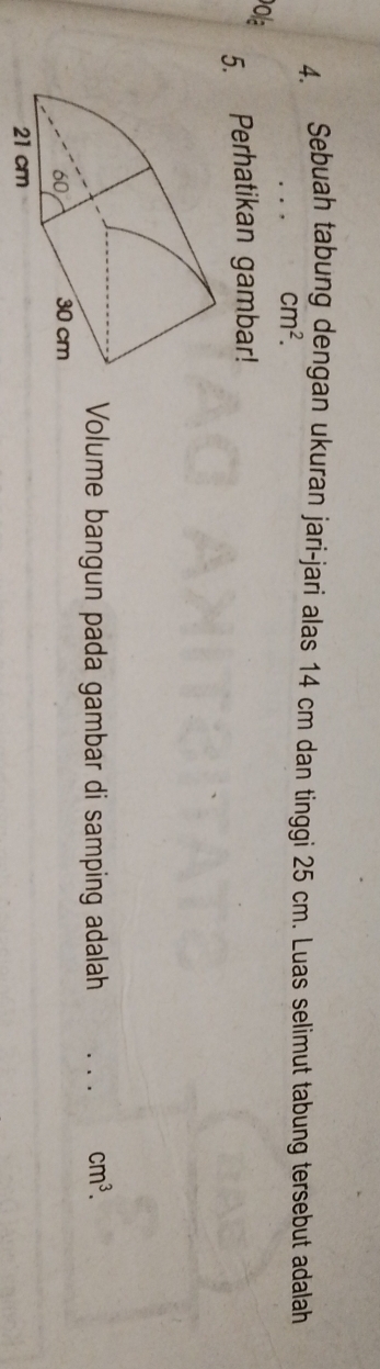 Sebuah tabung dengan ukuran jari-jari alas 14 cm dan tinggi 25 cm. Luas selimut tabung tersebut adalah
cm^2. 
ola 
5. Perhatikan gambar! 
Volume bangun pada gambar di samping adalah _ cm^3.