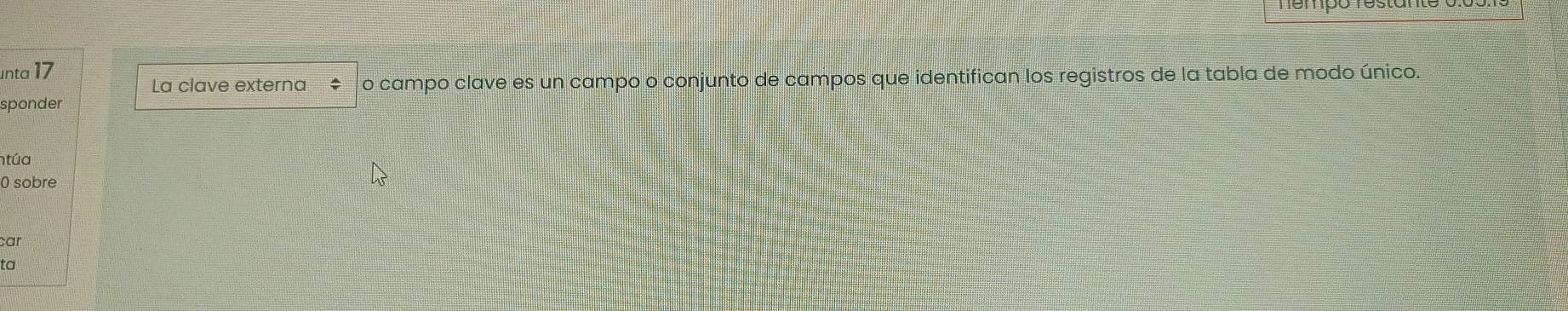 némpó restan 
nta 17 
La clave externa o campo clave es un campo o conjunto de campos que identifican los registros de la tabla de modo único. 
sponder 
túa 
0 sobre 
car 
ta