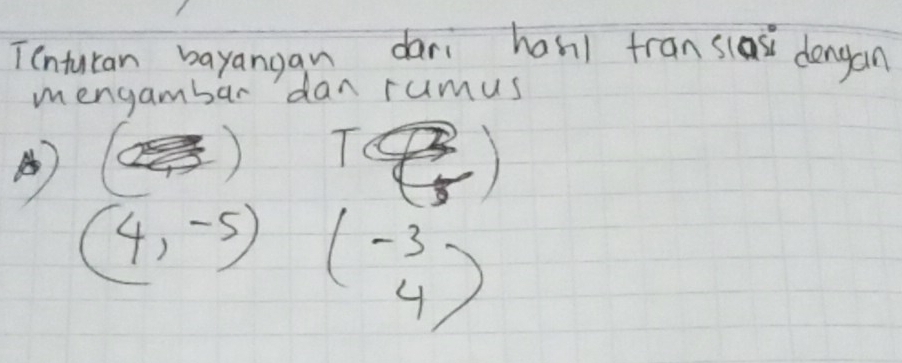 Tenturan bayangan dari han) fran slss dengan 
mengambar dan rumus 
7
(4,-5) beginpmatrix -3 4endpmatrix