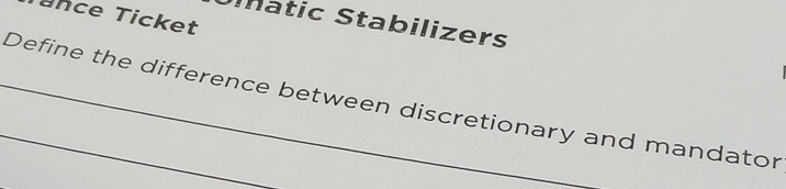 ance Ticket 
atic Stabilizers 
__Define the difference between discretionary and mandator