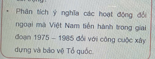 Phân tích ý nghĩa các hoạt động đổi 
ngoại mà Việt Nam tiến hành trong giai 
đoạn 1975-1985 đối với công cuộc xây 
dựng và bảo vệ Tổ quốc.