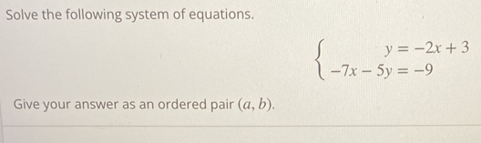 Solve the following system of equations.
beginarrayl y=-2x+3 -7x-5y=-9endarray.
Give your answer as an ordered pair (a,b).