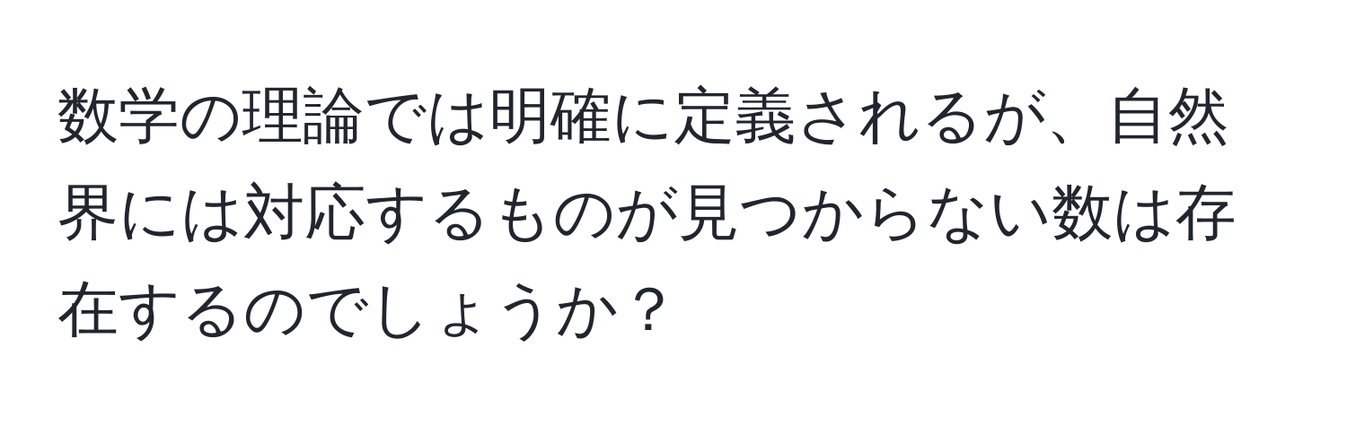 数学の理論では明確に定義されるが、自然界には対応するものが見つからない数は存在するのでしょうか？