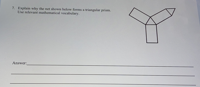 Explain why the net shown below forms a triangular prism.
Use relevant mathematical vocabulary.
Answer:
_
_