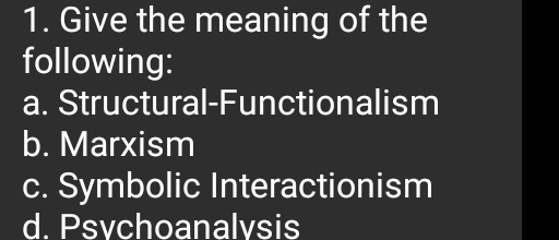 Give the meaning of the
following:
a. Structural-Functionalism
b. Marxism
c. Symbolic Interactionism
d. Psvchoanalvsis