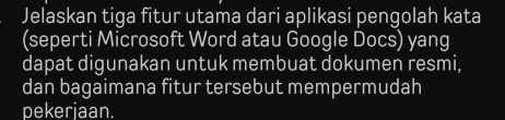 Jelaskan tiga fitur utama dari aplikasi pengolah kata 
(seperti Microsoft Word atau Google Docs) yang 
dapat digunakan untuk membuat dokumen resmi, 
dan bagaimana fitur tersebut mempermudah 
pekerjaan.