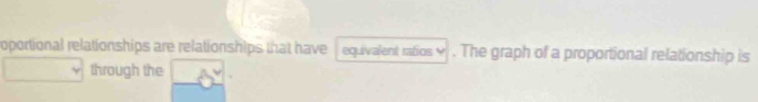 roportional relationships are relationships that have equivalent ratios 4 . The graph of a proportional relationship is 
through the