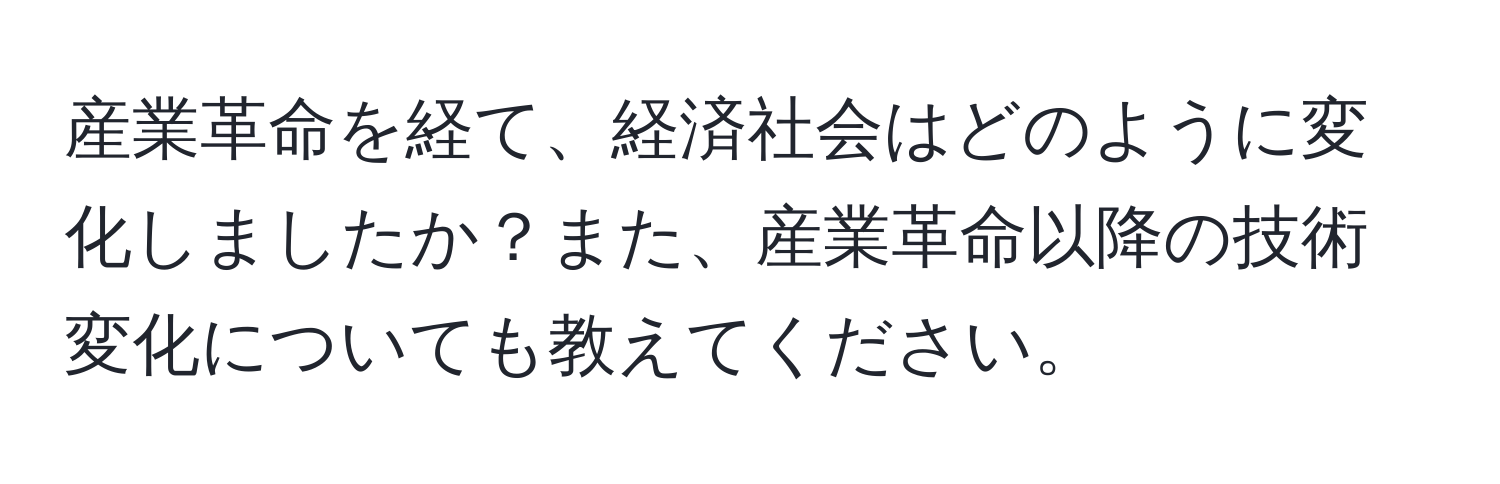 産業革命を経て、経済社会はどのように変化しましたか？また、産業革命以降の技術変化についても教えてください。