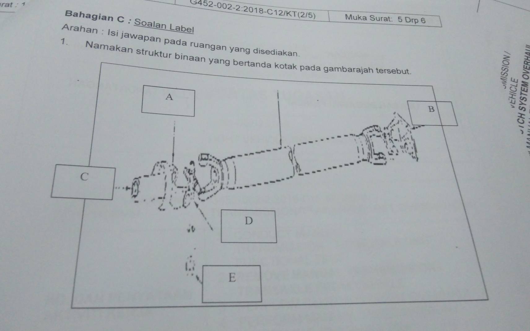 rat : 1 
G452-002-2:2018-C12/KT(2/5) Muka Surat: 5 Drp 6
Bahagian C : Soalan Label 
Arahan : Isi jawapan pada ruangan yang disediakan. 
1. Namakan struktur