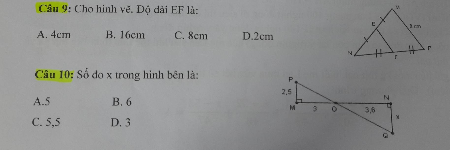 Cho hình vẽ. Độ dài EF là:
A. 4cm B. 16cm C. 8cm D. 2cm
Câu 10: Số đo x trong hình bên là:
A. 5 B. 6
C. 5, 5 D. 3