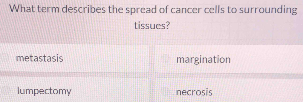 What term describes the spread of cancer cells to surrounding 
tissues?