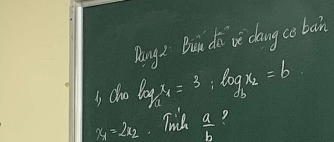 Pang 2 Buin di oe dangce bain 
i cho log _ax_1=3; log _bx_2=b
 a/b 
x_1=2x_2 Til ?