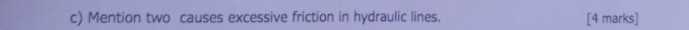 Mention two causes excessive friction in hydraulic lines. [4 marks]