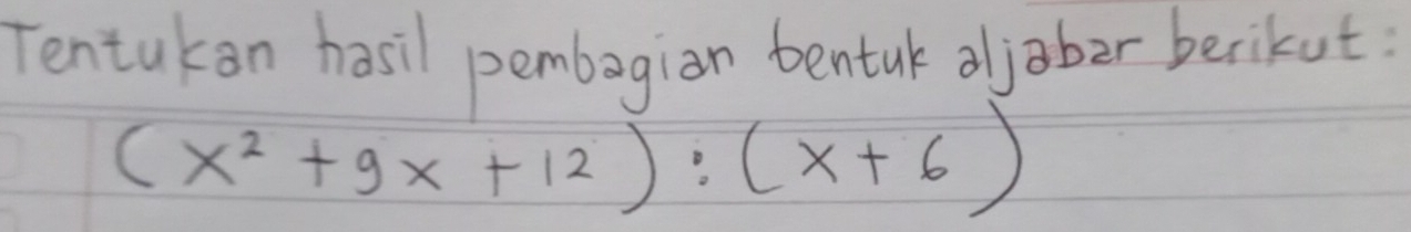 Tentakan hasil pembagian bentak aljober berikut:
(x^2+9x+12):(x+6)