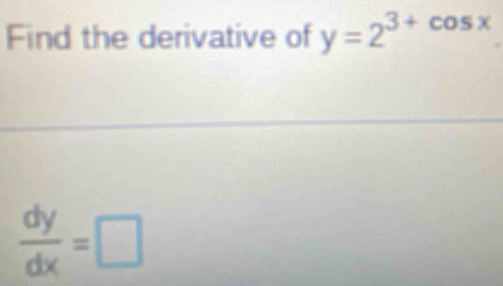 Find the derivative of y=2^(3+cos x)
 dy/dx =□