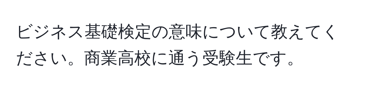 ビジネス基礎検定の意味について教えてください。商業高校に通う受験生です。