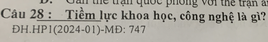 San thể trận quốc phống với thể trận a 
Câu 28 : Tiềm lực khoa học, công nghệ là gì? 
ĐH.HP1(2024-01)-MĐ: 747