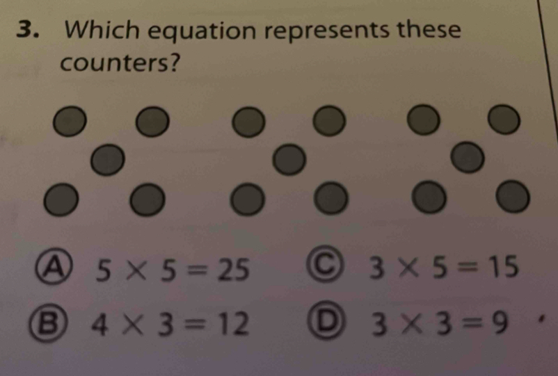 Which equation represents these
counters?
Ⓐ 5* 5=25
3* 5=15
4* 3=12 D 3* 3=9