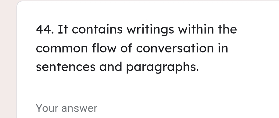 It contains writings within the 
common flow of conversation in 
sentences and paragraphs. 
Your answer