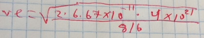 ve=sqrt(frac 2.6.67* 10^(-11)· 4* 10^(21))8/6