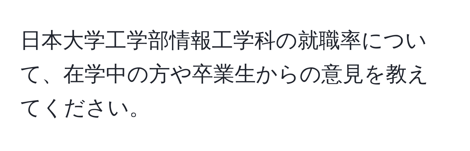 日本大学工学部情報工学科の就職率について、在学中の方や卒業生からの意見を教えてください。