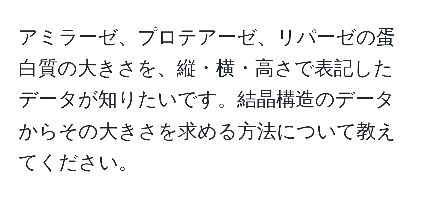 アミラーゼ、プロテアーゼ、リパーゼの蛋白質の大きさを、縦・横・高さで表記したデータが知りたいです。結晶構造のデータからその大きさを求める方法について教えてください。