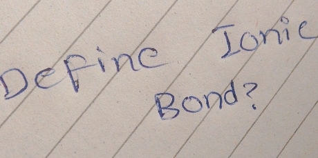 Define Ionic 
Bond?