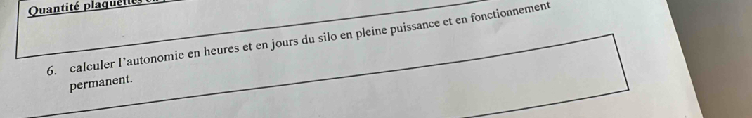 Quantité plaquellés 
6. calculer l’autonomie en heures et en jours du silo en pleine puissance et en fonctionnement 
permanent.