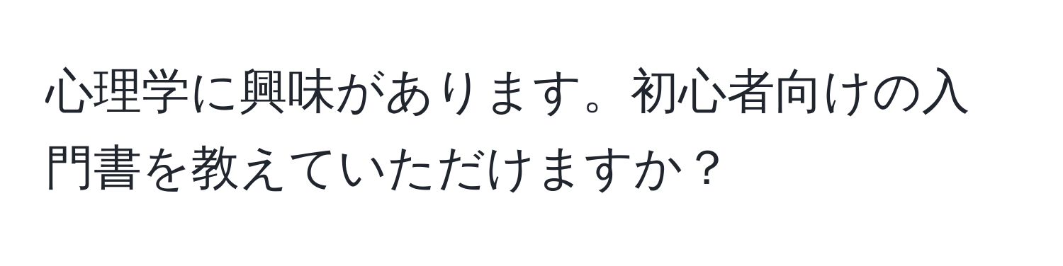 心理学に興味があります。初心者向けの入門書を教えていただけますか？