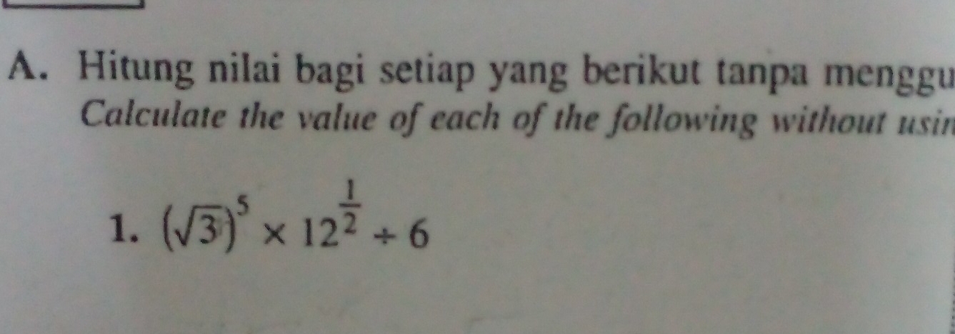 Hitung nilai bagi setiap yang berikut tanpa menggu 
Calculate the value of each of the following without usin 
1. (sqrt(3))^5* 12^(frac 1)2/ 6