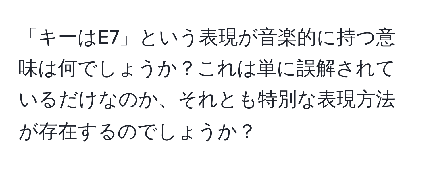 「キーはE7」という表現が音楽的に持つ意味は何でしょうか？これは単に誤解されているだけなのか、それとも特別な表現方法が存在するのでしょうか？