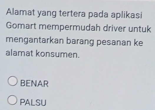 Alamat yang tertera pada aplikasi
Gomart mempermudah driver untuk
mengantarkan barang pesanan ke
alamat konsumen.
BENAR
PALSU