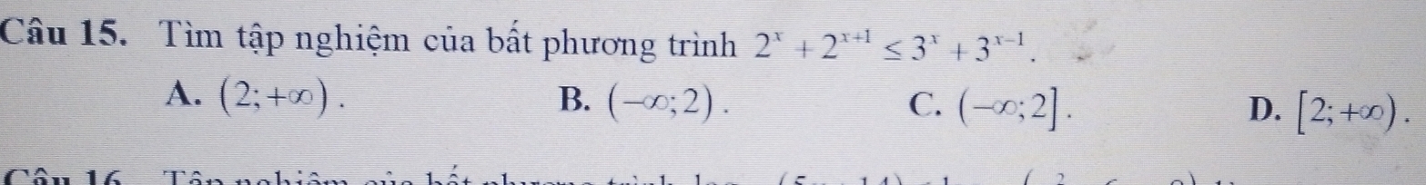 Tìm tập nghiệm của bất phương trình 2^x+2^(x+1)≤ 3^x+3^(x-1).
A. (2;+∈fty ). B. (-∈fty ;2). C. (-∈fty ;2]. D. [2;+∈fty ).