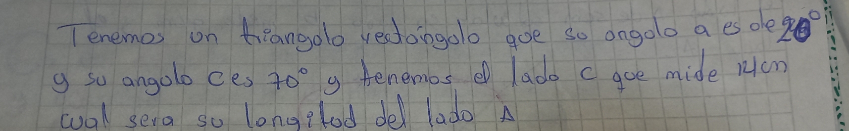 Tenemos on theangolo vectongolo goe so ongolo a es ole 20°
g so angolo ces 70° g tenembs e lado c goe mide rom 
wal sera so longglod de ladoA