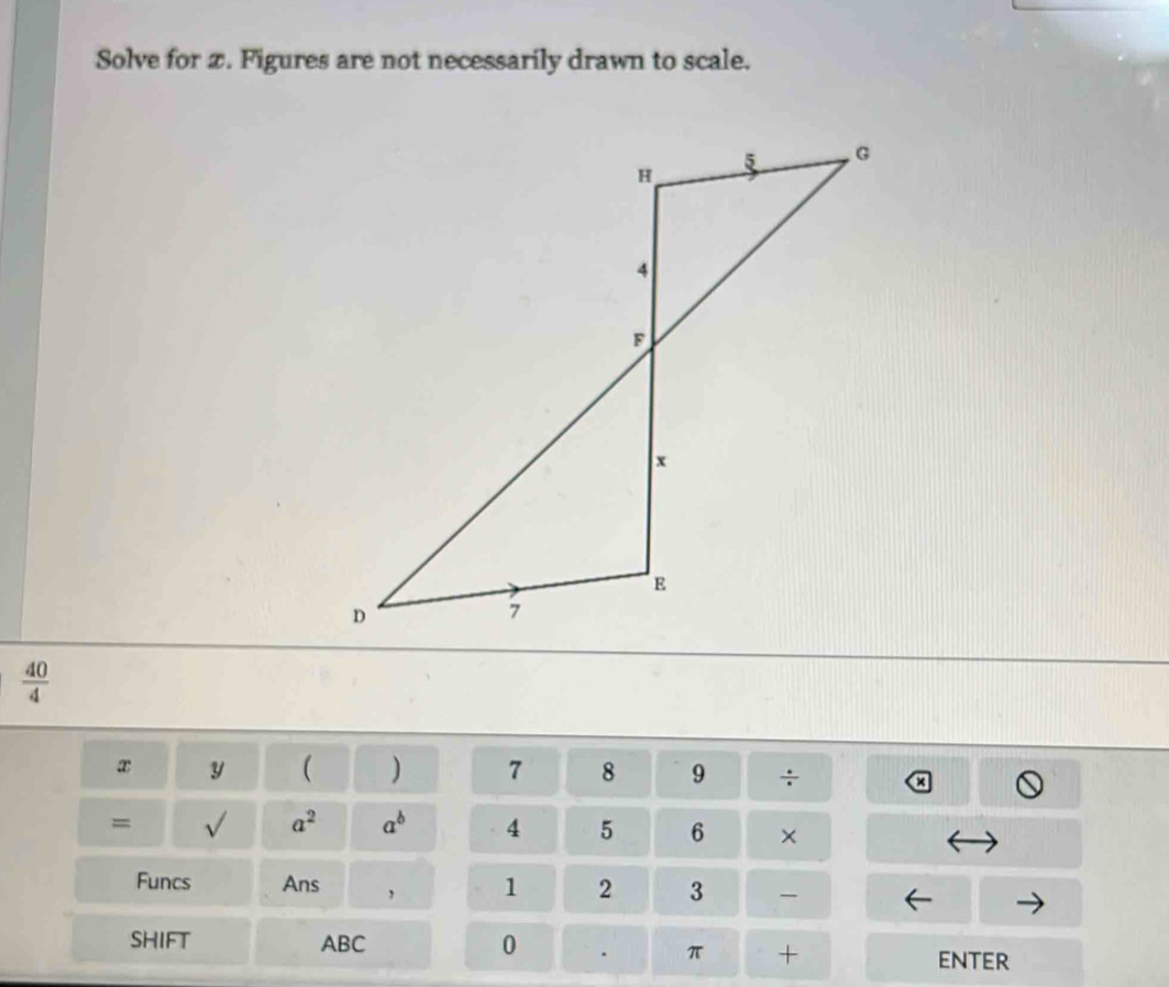 Solve for æ. Figures are not necessarily drawn to scale.
 40/4 
x y ( ) 7 8 9 ÷ x 
= sqrt() a^2 a^b 4 5 6 × 
Funcs Ans , 1 2 3 
SHIFT ABC 0 . π + enter