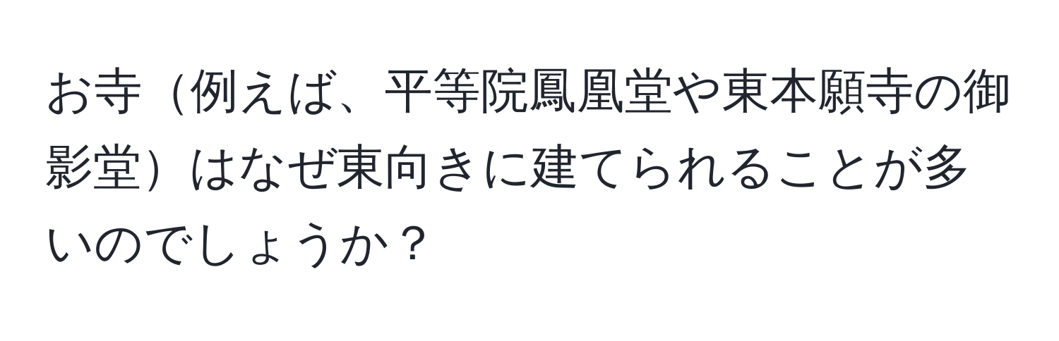 お寺例えば、平等院鳳凰堂や東本願寺の御影堂はなぜ東向きに建てられることが多いのでしょうか？