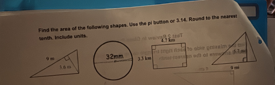 Find the area of the following shapes. Use the pi button or 3.14. Round to the nearest 
tenth. Include units.