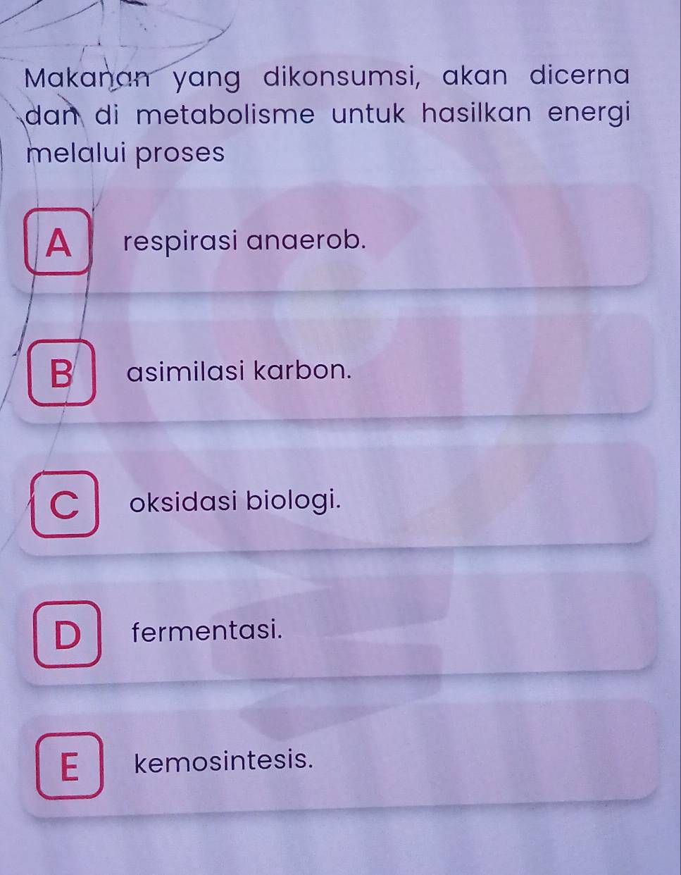 Makanan yang dikonsumsi, akan dicerna
dan di metabolisme untuk hasilkan energi.
melalui proses
A respirasi anaerob.
B asimilasi karbon.
C oksidasi biologi.
D fermentasi.
E kemosintesis.