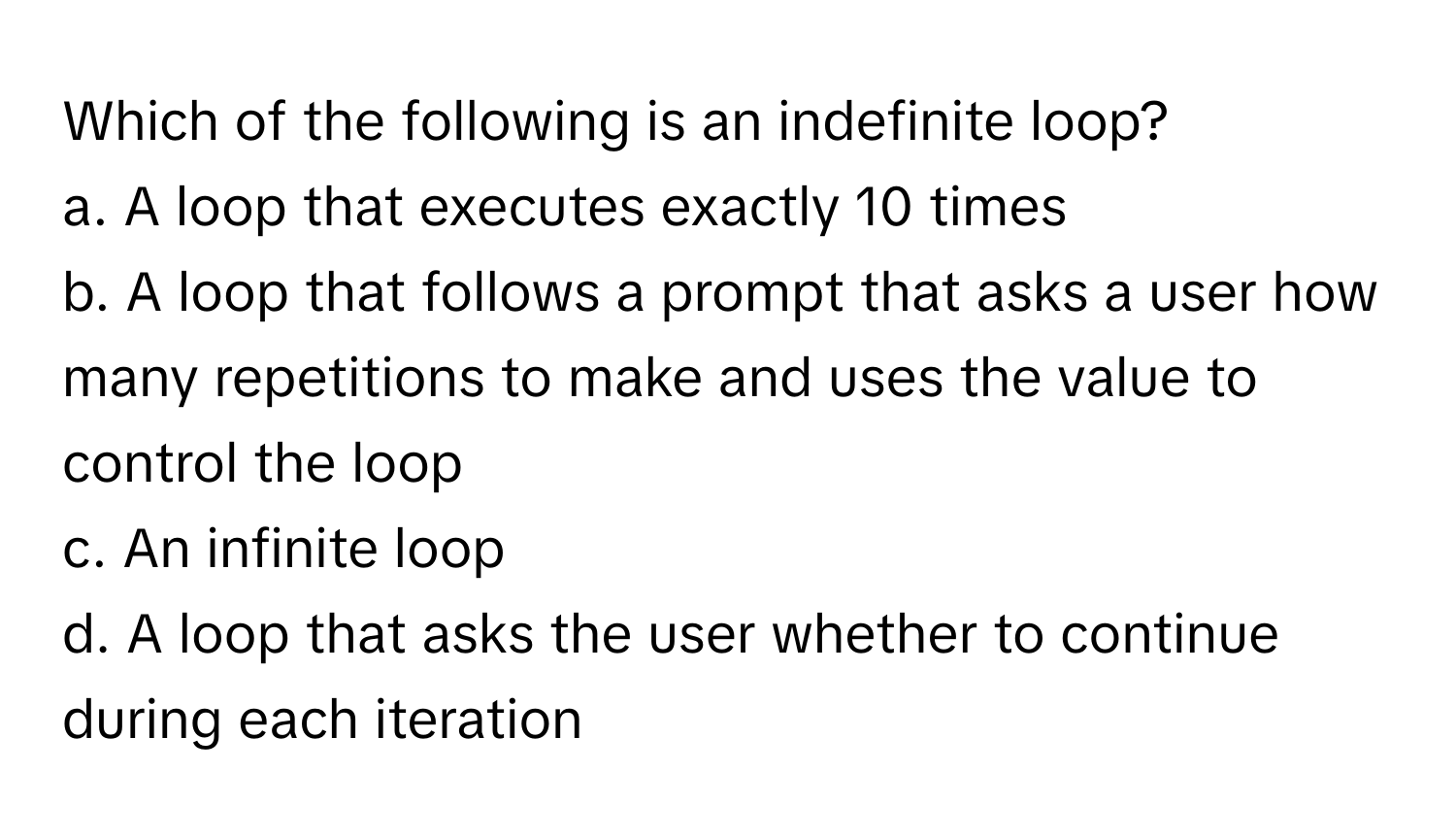 Solved: Which of the following is an indefinite loop? a. A loop that ...